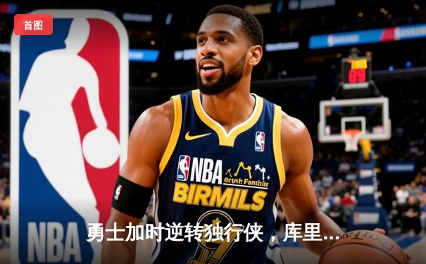 勇士加时逆转独行侠，库里关键三分锁定胜局，维金斯爆砍35分创赛季新高