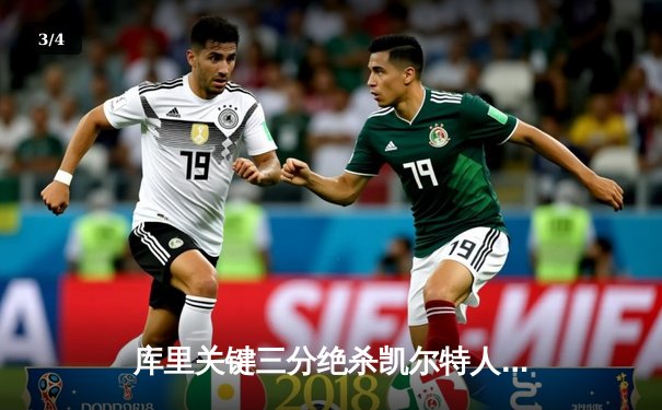 库里关键三分绝杀凯尔特人，勇士客场加时险胜终结连败 - 3