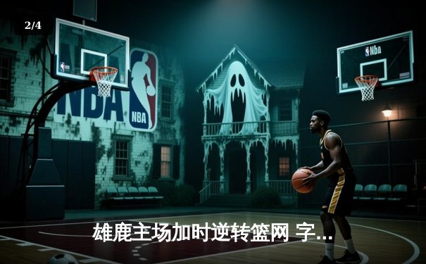 雄鹿主场加时逆转篮网 字母哥44分15篮板率队豪取六连胜 - 2