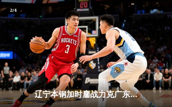 辽宁本钢加时鏖战力克广东华南虎 CBA半决赛上演史诗级对决 - 2