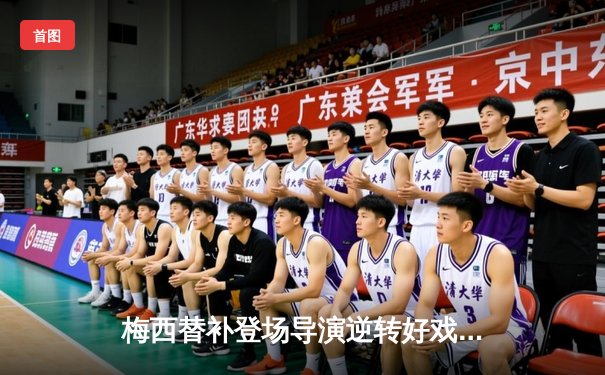 梅西替补登场导演逆转好戏，迈阿密国际3-2险胜堪萨斯城