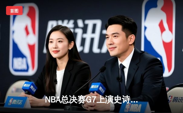 NBA总决赛G7上演史诗逆转，掘金加时险胜绿军夺得队史首冠