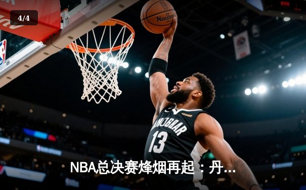 NBA总决赛烽烟再起：丹佛掘金力克凯尔特人，约基奇全能表现奠定胜局 - 4