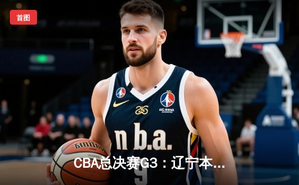 CBA总决赛G3：辽宁本钢加时逆转广东宏远，赵继伟37分创个人季后赛新高