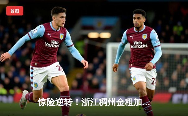 惊险逆转！浙江稠州金租加时险胜广东东莞大益，吴前37分率队捍卫主场