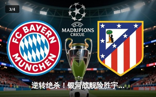 逆转绝杀！银河战舰险胜宇宙队，本泽马双响导演欧冠经典 - 3