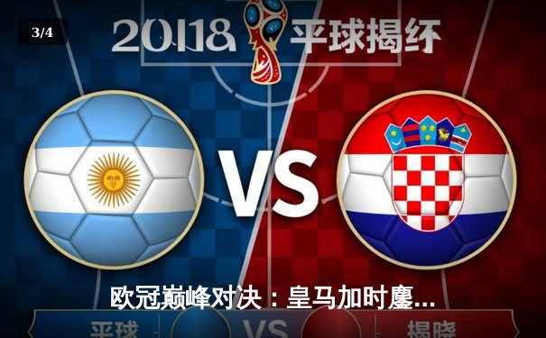 欧冠巅峰对决：皇马加时鏖战3-2逆转曼城，本泽马双响维尼修斯绝杀 - 3