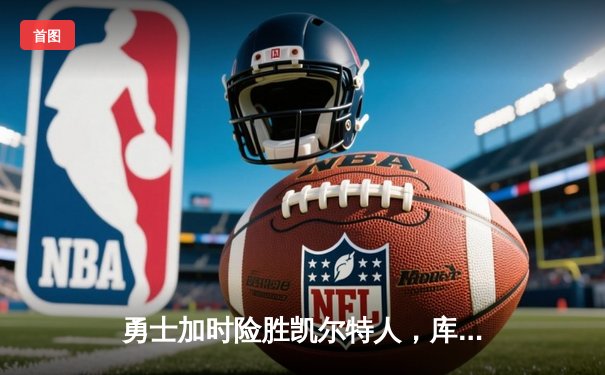 勇士加时险胜凯尔特人，库里50分创纪录，总决赛悬念再起