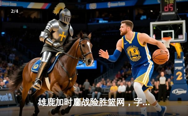 雄鹿加时鏖战险胜篮网，字母哥44分14篮板制霸内线 - 2