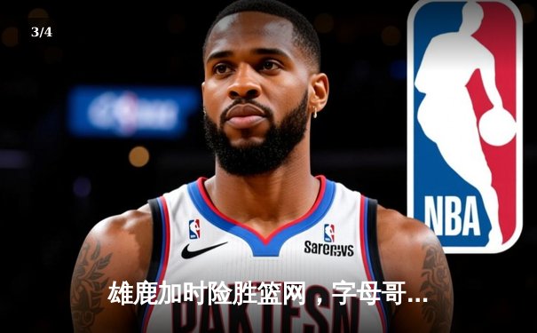 雄鹿加时险胜篮网，字母哥44分14篮板率队捍卫主场 - 3