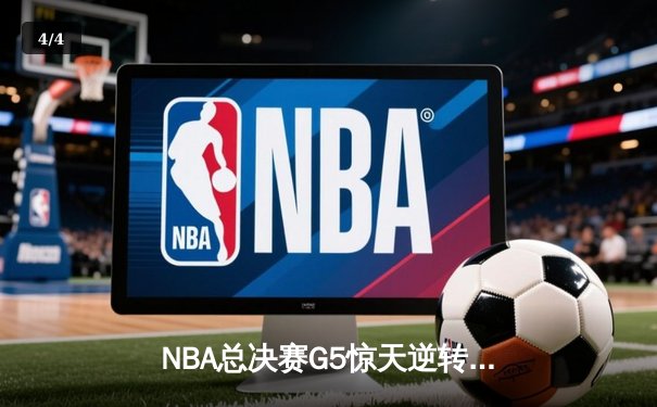 NBA总决赛G5惊天逆转！掘金末节发力力克热火夺赛点，约基奇砍30+20+10历史级三双 - 4