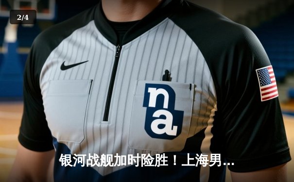 银河战舰加时险胜！上海男篮128-123力克新疆，王哲林35+16主宰内线 - 2