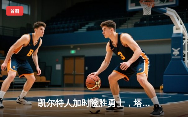 凯尔特人加时险胜勇士，塔图姆44分刷新赛季得分纪录