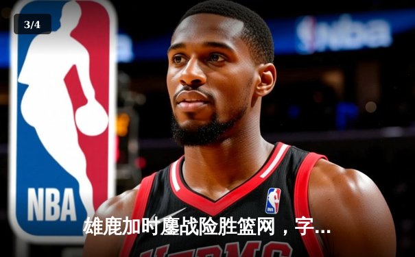 雄鹿加时鏖战险胜篮网，字母哥44分主宰关键时刻 - 3