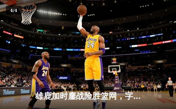 雄鹿加时鏖战险胜篮网，字母哥44分主宰关键时刻 - 4