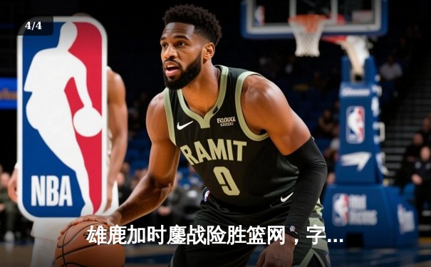 雄鹿加时鏖战险胜篮网，字母哥44分14篮板制霸内线 - 4