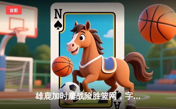 雄鹿加时鏖战险胜篮网，字母哥44分14篮板制霸内线