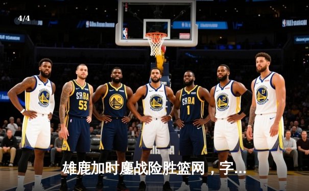 雄鹿加时鏖战险胜篮网，字母哥44分14篮板制霸内线 - 4