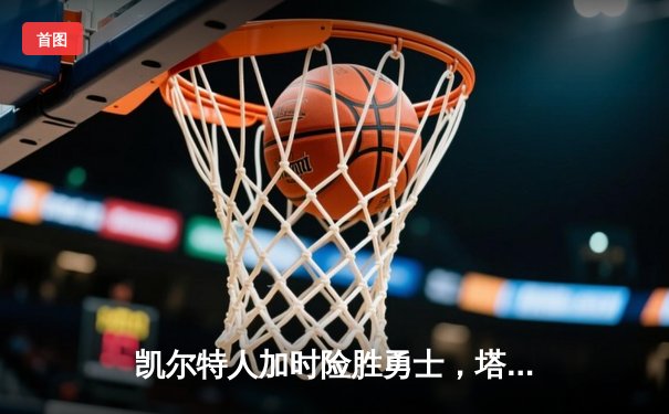 凯尔特人加时险胜勇士，塔图姆44分创赛季新高