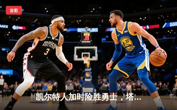 凯尔特人加时险胜勇士，塔图姆44分创赛季新高