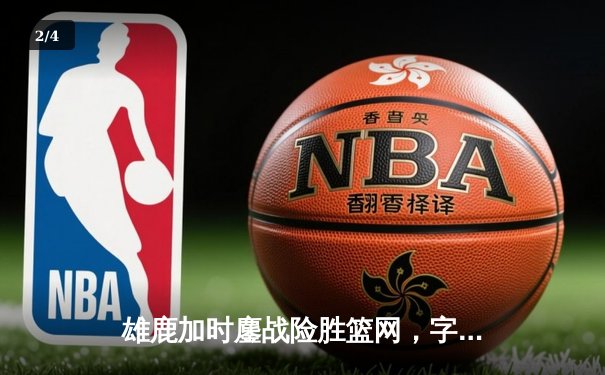 雄鹿加时鏖战险胜篮网，字母哥44分14篮板制霸内线 - 2