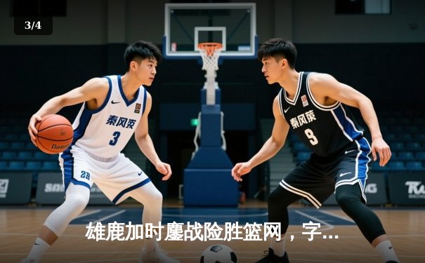 雄鹿加时鏖战险胜篮网，字母哥44分14篮板制霸内线 - 3