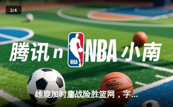 雄鹿加时鏖战险胜篮网，字母哥44分14篮板制霸内线 - 2