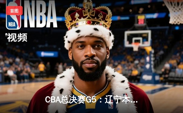 CBA总决赛G5：辽宁本钢加时险胜广东宏远 赵继伟37分加冕FMVP