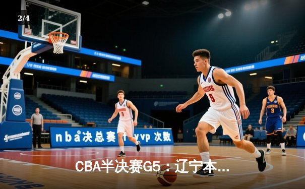 CBA半决赛G5：辽宁本钢加时逆转广东宏远 赵继伟33分率队挺进总决赛 - 2