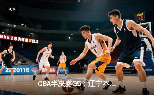 CBA半决赛G5：辽宁本钢加时逆转广东宏远 赵继伟33分率队挺进总决赛 - 4