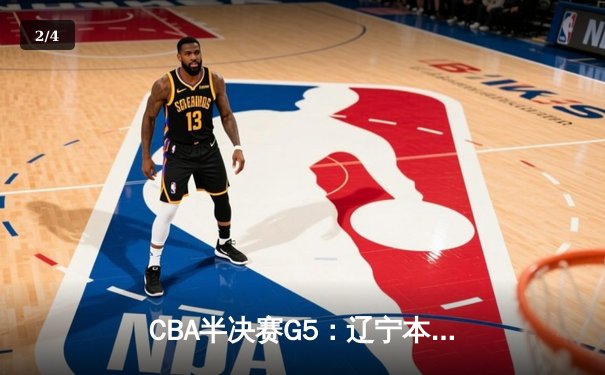 CBA半决赛G5：辽宁本钢加时逆转广东宏远 赵继伟33分率队挺进总决赛 - 2