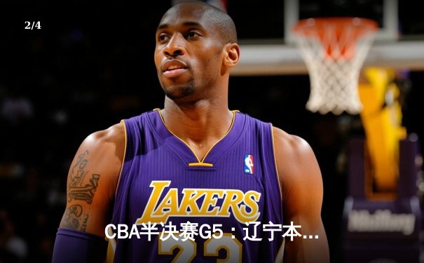 CBA半决赛G5：辽宁本钢加时逆转广东宏远 赵继伟33分率队挺进总决赛 - 2