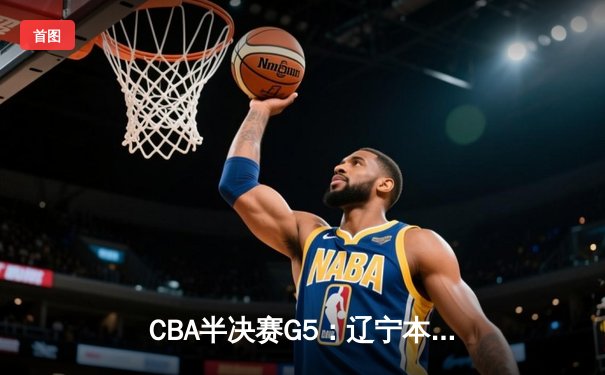 CBA半决赛G5：辽宁本钢加时逆转广东宏远 赵继伟33分率队挺进总决赛