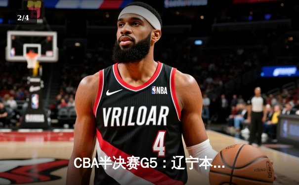 CBA半决赛G5：辽宁本钢加时逆转广东宏远 赵继伟33分率队挺进总决赛 - 2
