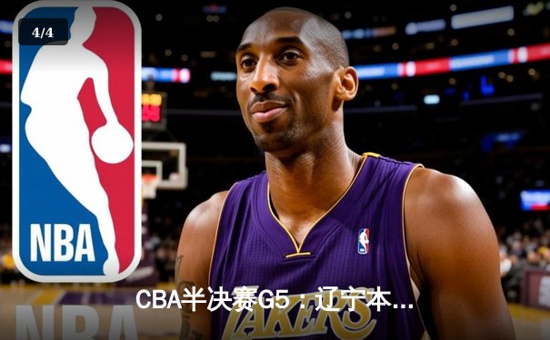 CBA半决赛G5：辽宁本钢加时逆转广东宏远 赵继伟33分率队挺进总决赛 - 4