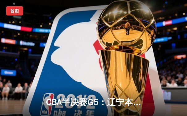 CBA半决赛G5：辽宁本钢加时逆转广东宏远 赵继伟33分率队挺进总决赛