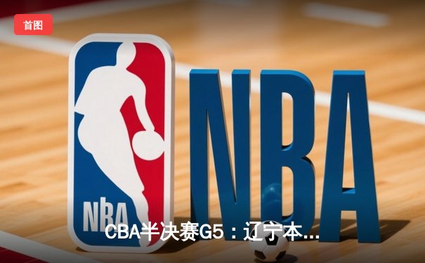 CBA半决赛G5：辽宁本钢加时逆转广东宏远 赵继伟33分率队挺进总决赛