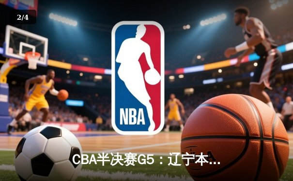 CBA半决赛G5：辽宁本钢加时逆转广东宏远 赵继伟33分率队挺进总决赛 - 2