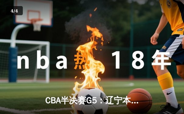 CBA半决赛G5：辽宁本钢加时逆转广东宏远 赵继伟33分率队挺进总决赛 - 4