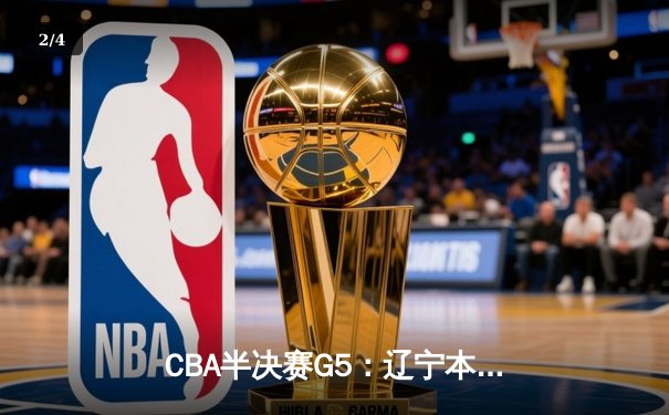 CBA半决赛G5：辽宁本钢加时逆转广东宏远 赵继伟33分率队挺进总决赛 - 2