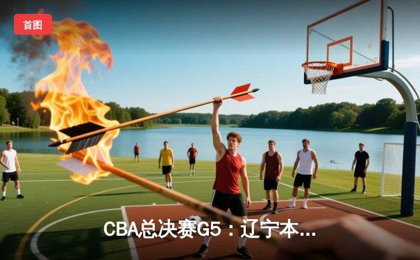 CBA总决赛G5：辽宁本钢加时险胜广东宏远 成功卫冕总冠军